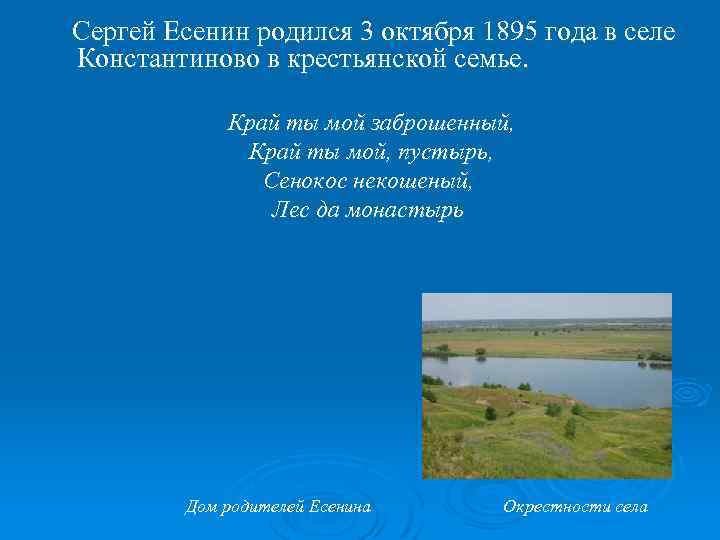 Сергей Есенин родился 3 октября 1895 года в селе Константиново в крестьянской семье. Край