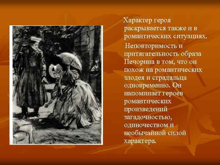 Характер героя раскрывается также и в романтических ситуациях. Неповторимость и притягательность образа Печорина в
