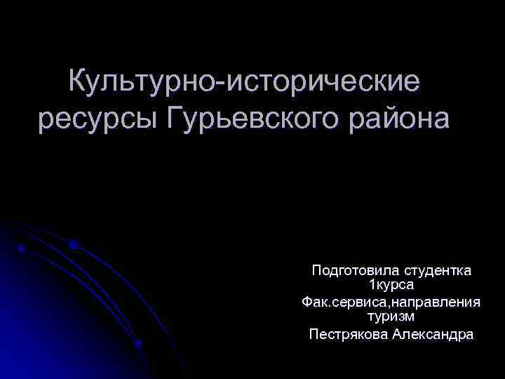 Культурно-исторические ресурсы Гурьевского района Подготовила студентка 1 курса Фак. сервиса, направления туризм Пестрякова Александра