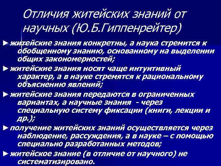 Отличия житейских знаний от научных (Ю. Б. Гиппенрейтер) ►житейские знания конкретны, а наука стремится