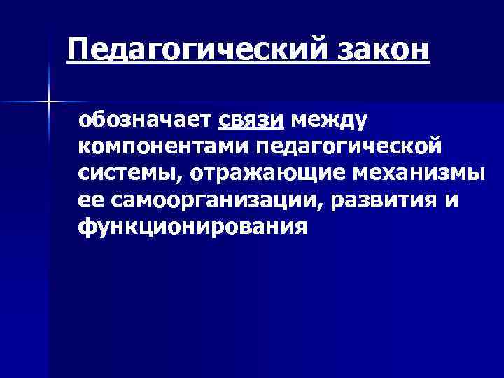 Педагогический закон обозначает связи между компонентами педагогической системы, отражающие механизмы ее самоорганизации, развития и