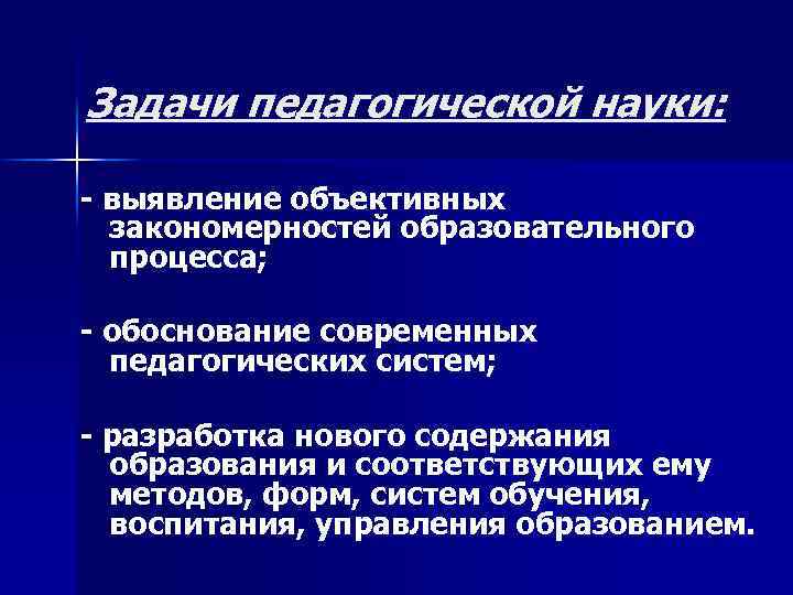Задачи педагогической науки: - выявление объективных закономерностей образовательного процесса; - обоснование современных педагогических систем;