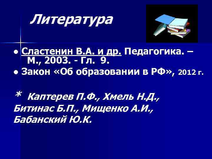 Литература ● Сластенин В. А. и др. Педагогика. – М. , 2003. - Гл.