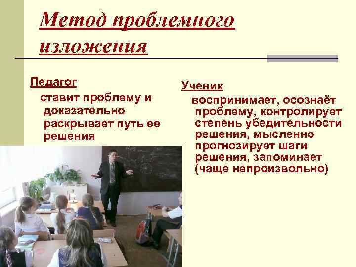 Метод проблемного изложения Педагог ставит проблему и доказательно раскрывает путь ее решения Ученик воспринимает,