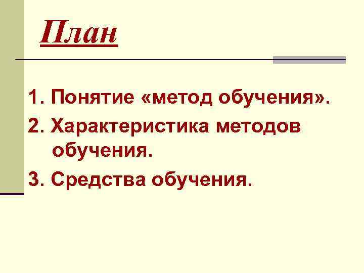 План 1. Понятие «метод обучения» . 2. Характеристика методов обучения. 3. Средства обучения. 