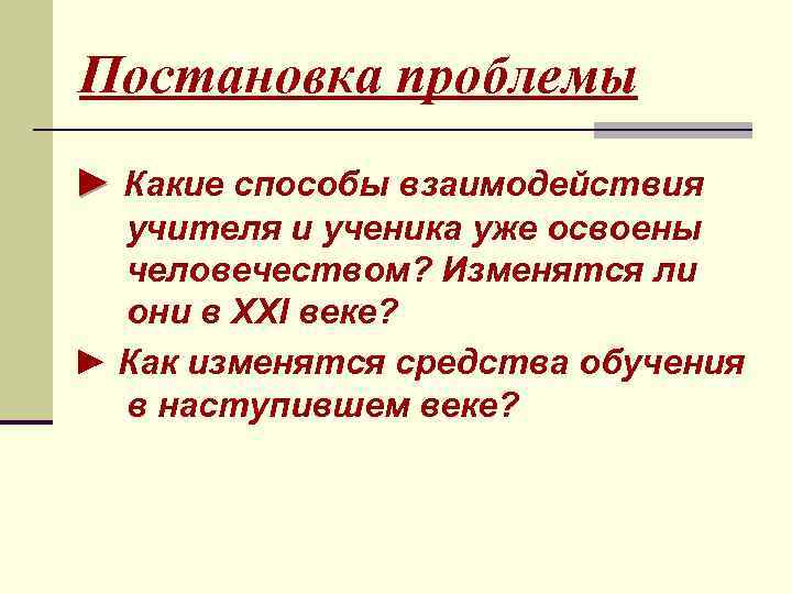 Постановка проблемы ► Какие способы взаимодействия учителя и ученика уже освоены человечеством? Изменятся ли