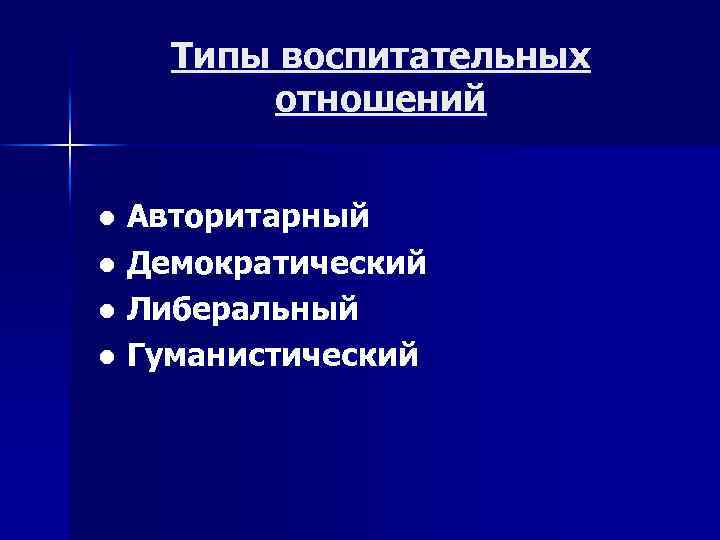 Типы воспитательных отношений ● Авторитарный ● Демократический ● Либеральный ● Гуманистический 
