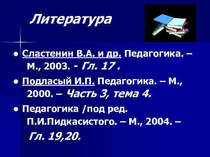 Литература ● Сластенин В. А. и др. Педагогика. – М. , 2003. - Гл.