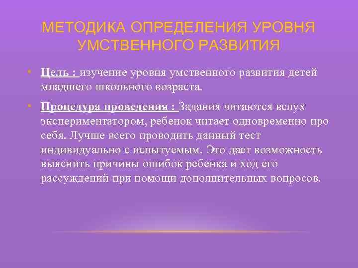 МЕТОДИКА ОПРЕДЕЛЕНИЯ УРОВНЯ УМСТВЕННОГО РАЗВИТИЯ • Цель : изучение уровня умственного развития детей младшего