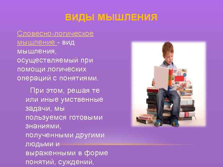 ВИДЫ МЫШЛЕНИЯ Словесно-логическое мышление - вид мышления, осуществляемый при помощи логических операций с понятиями.