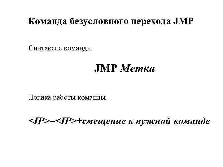 Команда безусловного перехода JMP Синтаксис команды JMP Метка Логика работы команды <IP>=<IP>+смещение к нужной