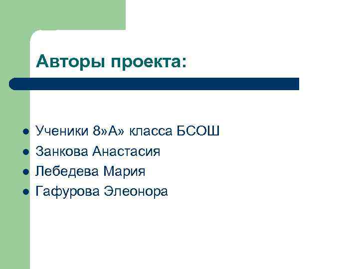 Авторы проекта: l l Ученики 8» А» класса БСОШ Занкова Анастасия Лебедева Мария Гафурова