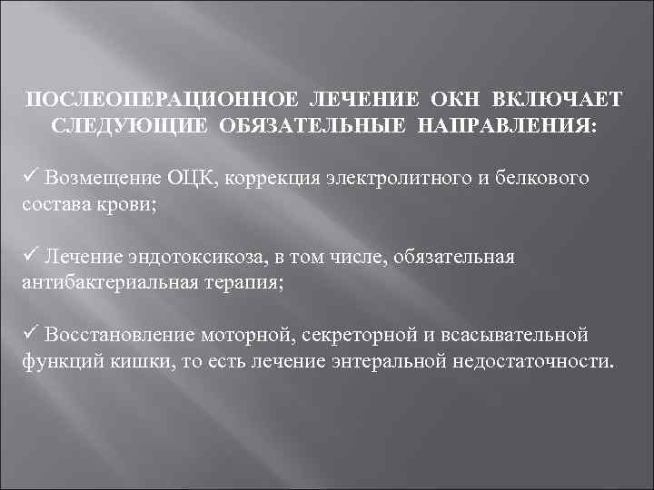 ПОСЛЕОПЕРАЦИОННОЕ ЛЕЧЕНИЕ ОКН ВКЛЮЧАЕТ СЛЕДУЮЩИЕ ОБЯЗАТЕЛЬНЫЕ НАПРАВЛЕНИЯ: ü Возмещение ОЦК, коррекция электролитного и белкового