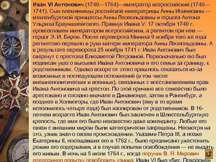 Иван VI Антонович (1740— 1764)—император всероссийский (1740— 1741). Сын племянницы российской императрицы Анны Иоанновны