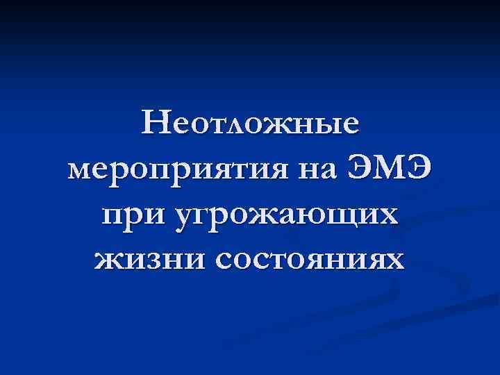 Неотложные мероприятия на ЭМЭ при угрожающих жизни состояниях 