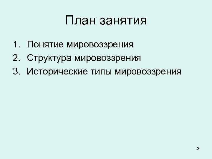 План занятия 1. Понятие мировоззрения 2. Структура мировоззрения 3. Исторические типы мировоззрения 2 