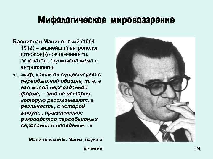 Мифологическое мировоззрение Бронислав Малиновский (18841942) – виднейший антрополог (этнограф) современности, основатель функционализма в антропологии