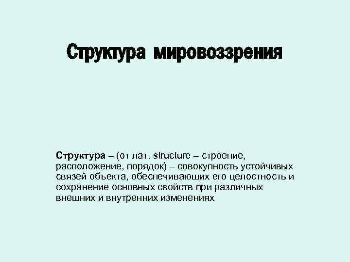 Структура мировоззрения Структура – (от лат. structure – строение, расположение, порядок) – совокупность устойчивых