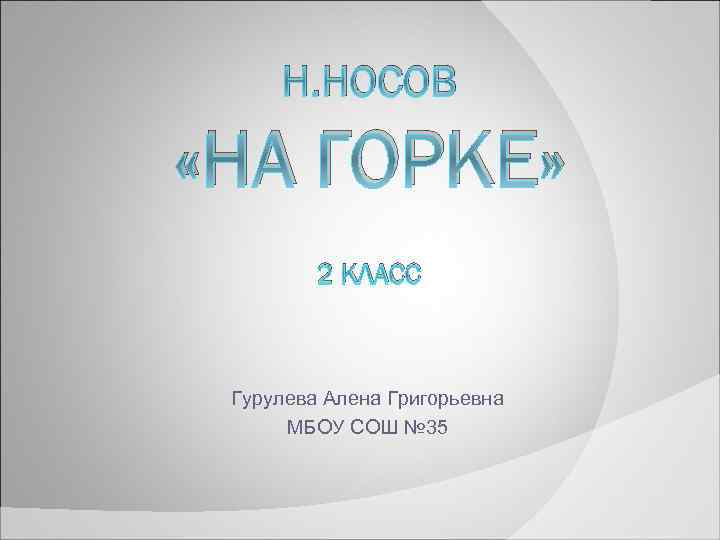 Н. НОСОВ «НА ГОРКЕ» 2 КЛАСС Гурулева Алена Григорьевна МБОУ СОШ № 35 