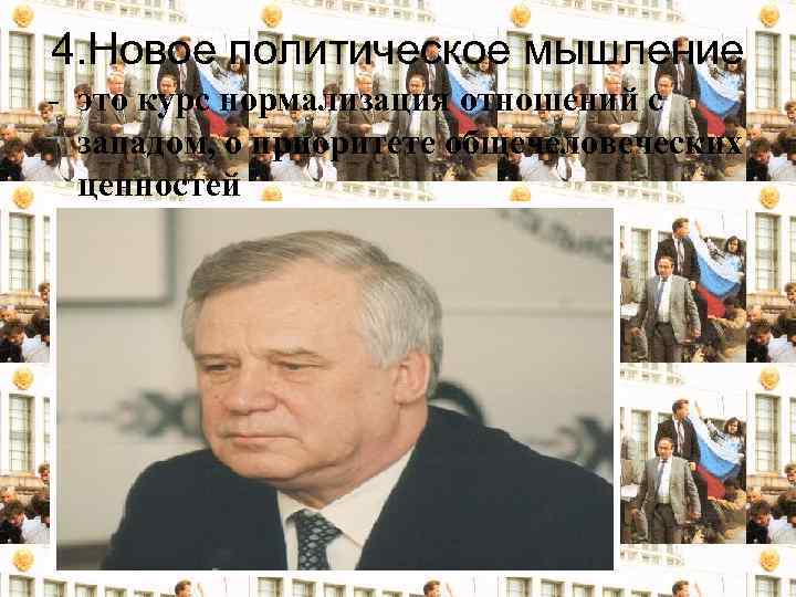 4. Новое политическое мышление - это курс нормализация отношений с западом, о приоритете общечеловеческих