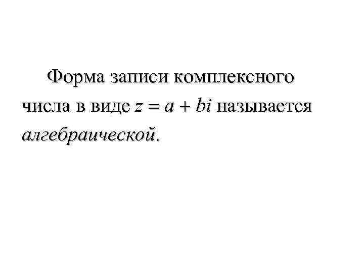 Форма записи комплексного числа в виде z = a + bi называется алгебраической. 