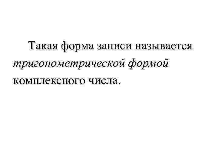 Такая форма записи называется тригонометрической формой комплексного числа. 