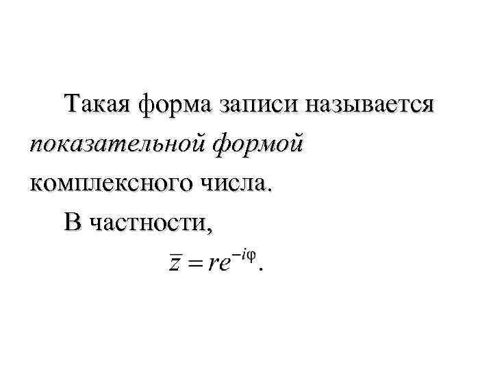 Такая форма записи называется показательной формой комплексного числа. В частности, 