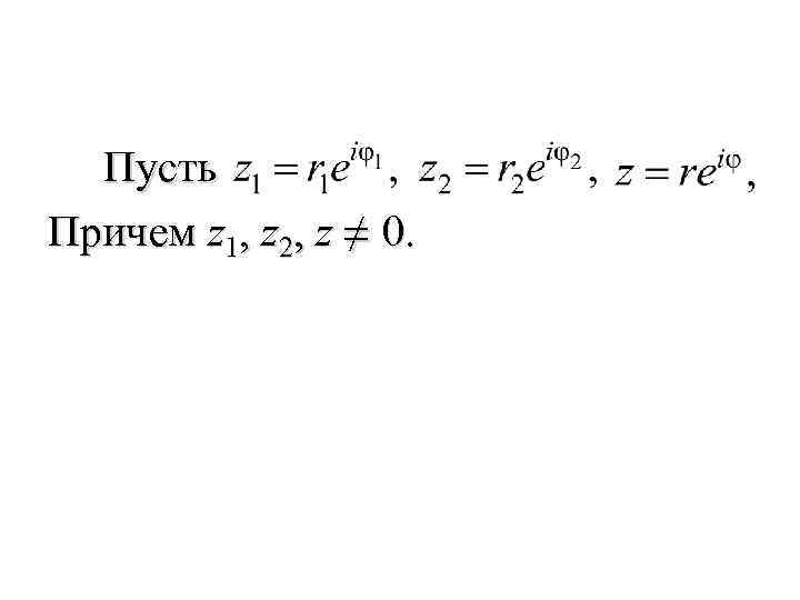 Пусть Причем z 1, z 2, z ≠ 0. 