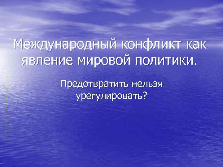 Международный конфликт как явление мировой политики. Предотвратить нельзя урегулировать? 