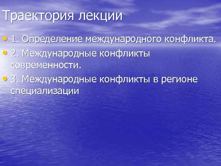 Траектория лекции • 1. Определение международного конфликта. • 2. Международные конфликты современности. • 3.