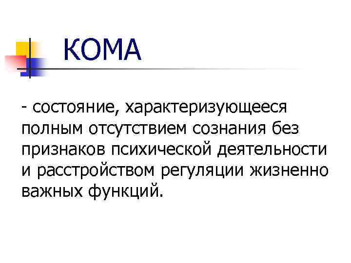 КОМА - состояние, характеризующееся полным отсутствием сознания без признаков психической деятельности и расстройством регуляции