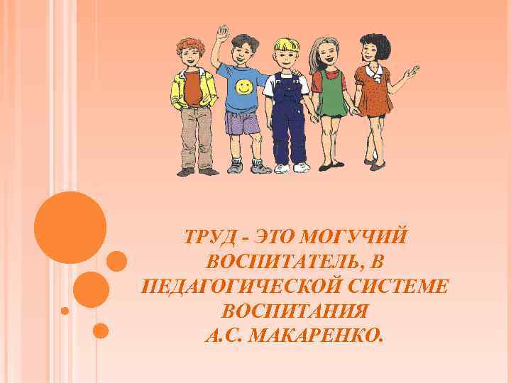 ТРУД - ЭТО МОГУЧИЙ ВОСПИТАТЕЛЬ, В ПЕДАГОГИЧЕСКОЙ СИСТЕМЕ ВОСПИТАНИЯ А. С. МАКАРЕНКО. 
