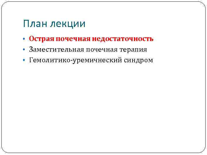 План лекции • Острая почечная недостаточность • Заместительная почечная терапия • Гемолитико-уремичнеский синдром 