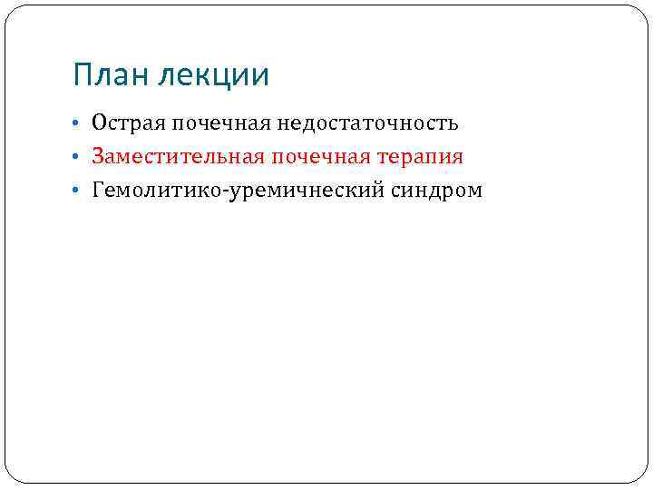 План лекции • Острая почечная недостаточность • Заместительная почечная терапия • Гемолитико-уремичнеский синдром 