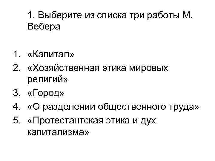 1. Выберите из списка три работы М. Вебера 1. «Капитал» 2. «Хозяйственная этика мировых