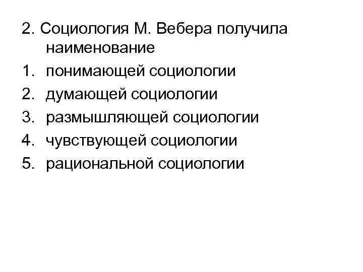 2. Социология М. Вебера получила наименование 1. понимающей социологии 2. думающей социологии 3. размышляющей