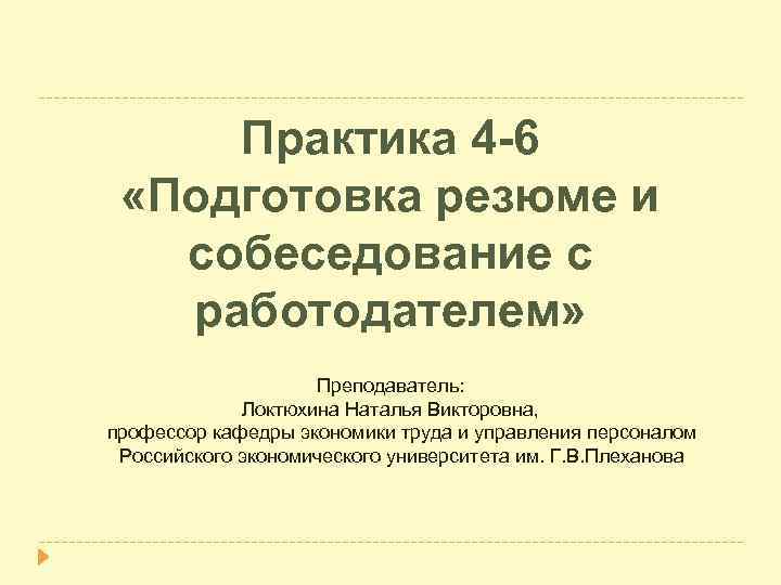 Практика 4 -6 «Подготовка резюме и собеседование с работодателем» Преподаватель: Локтюхина Наталья Викторовна, профессор