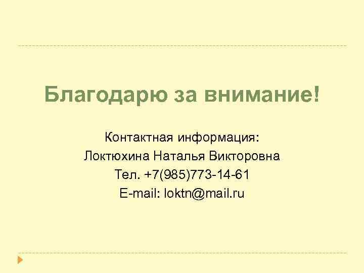 Благодарю за внимание! Контактная информация: Локтюхина Наталья Викторовна Тел. +7(985)773 -14 -61 E-mail: loktn@mail.