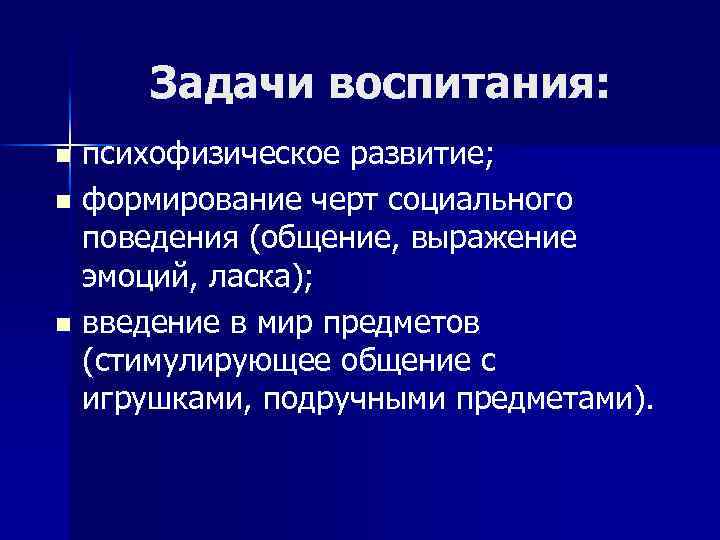 Задачи воспитания: психофизическое развитие; n формирование черт социального поведения (общение, выражение эмоций, ласка); n