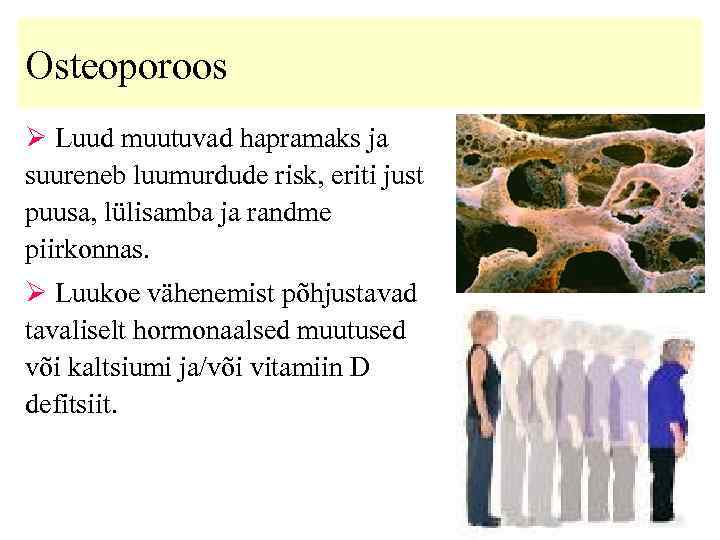 Osteoporoos Ø Luud muutuvad hapramaks ja suureneb luumurdude risk, eriti just puusa, lülisamba ja
