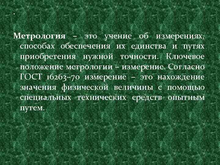 . Метрология – это учение об измерениях, способах обеспечения их единства и путях приобретения