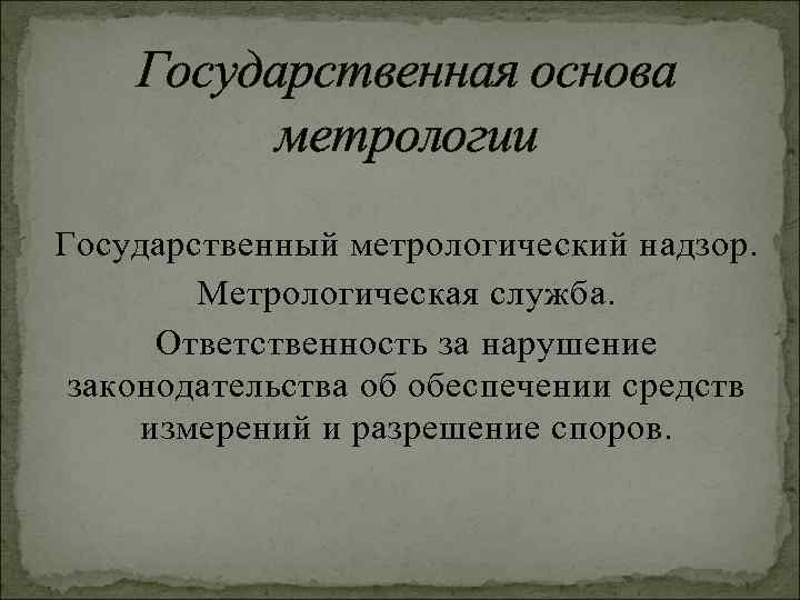Государственная основа метрологии Государственный метрологический надзор. Метрологическая служба. Ответственность за нарушение законодательства об обеспечении