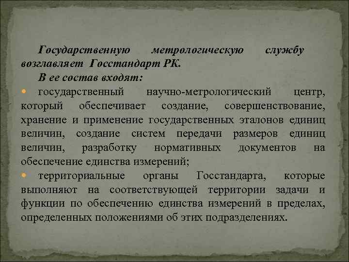 Государственную метрологическую службу возглавляет Госстандарт РК. В ее состав входят: государственный научно-метрологический центр, который