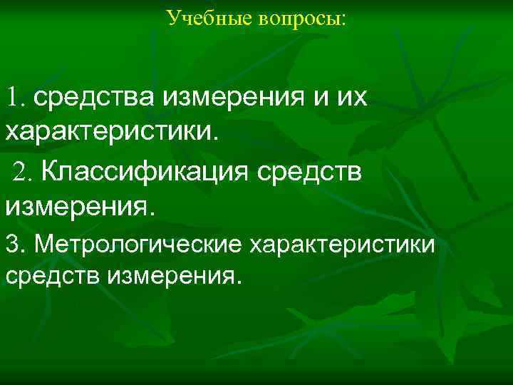 Учебные вопросы: 1. средства измерения и их характеристики. 2. Классификация средств измерения. 3. Метрологические