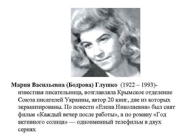 Мария Васильевна (Бодрова) Глушко (1922 – 1993)известная писательница, возглавляла Крымское отделение Союза писателей Украины,