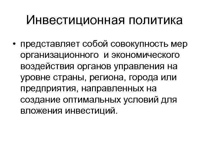 Инвестиционная политика • представляет собой совокупность мер организационного и экономического воздействия органов управления на