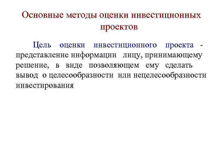 Основные методы оценки инвестиционных проектов Цель оценки инвестиционного проекта представление информации лицу, принимающему решение,