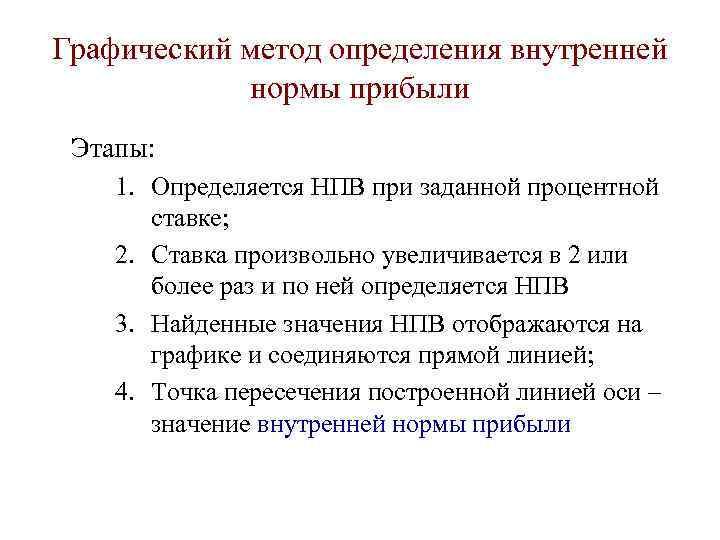 Графический метод определения внутренней нормы прибыли Этапы: 1. Определяется НПВ при заданной процентной ставке;