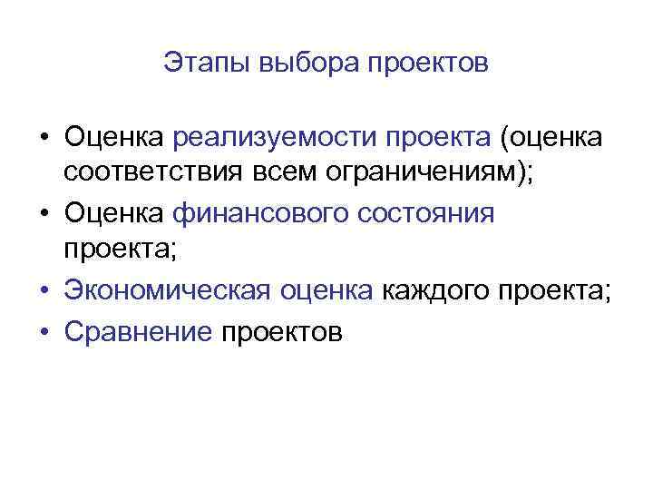 Этапы выбора проектов • Оценка реализуемости проекта (оценка соответствия всем ограничениям); • Оценка финансового