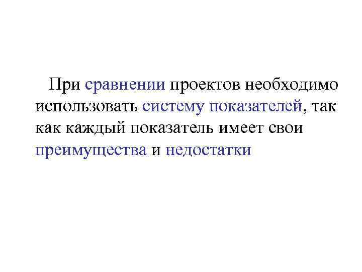 При сравнении проектов необходимо использовать систему показателей, так каждый показатель имеет свои преимущества и